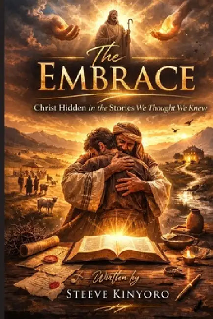 The Embrace: Christ Hidden in the Stories We Thought We Knew by Steeve Kinyoro