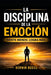 La Disciplina de la Emoción: Siente menos. Logra más. by Kerwin Boxill