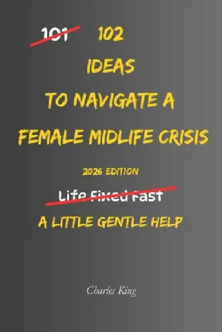 102 Ideas To Navigate A Female Midlife Crisis: No Perfect Confidence. No Dramatic Life Overhaul. Simple Everyday Ideas To Handle Midlife Pressure, Und by Charles King