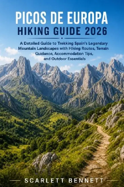 Picos de Europa Hiking Guide 2026: A Detailed Guide to Trekking Spain's Legendary Mountain Landscapes with Hiking Routes, Terrain Guidance, Accommodat by Scarlett Bennett