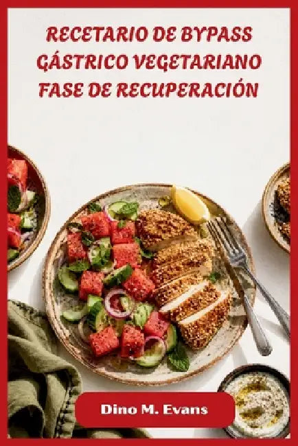 Recetario de Bypass Gástrico Vegetariano Fase de Recuperación: Comidas vegetales fáciles y ricas en proteínas diseñadas para cada etapa de la curación by Dino M Evans