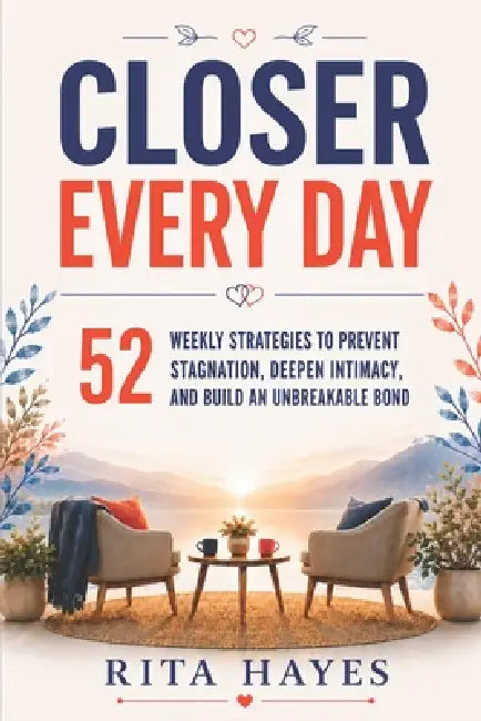 Closer Every Day: Communication Skills for Couples: 52 Weekly Strategies to Prevent Stagnation, Deepen Intimacy, and Build an Unbreakable Bond (Health by Rita Hayes