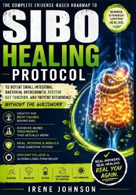 Sibo Healing Protocol: Your Complete Evidence-Based Roadmap to Defeat Small Intestinal Bacterial Overgrowth, Restore Gut Function, and Prevent Recurre by Irene Johnson