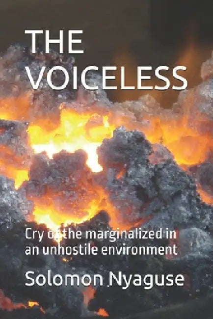The Voiceless: Cry of the marginalized in an unhostile environment by Solomon Nyaguse