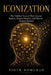 Iconization: The Hidden Process That Creates Reality, Shapes Identity, and Directs Human Destiny by Piotr Domurad