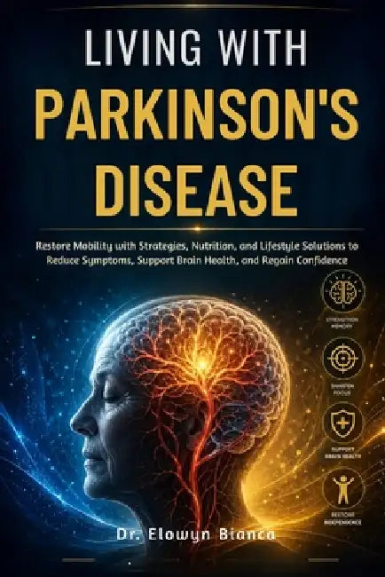 Living With Parkinson's Disease: Restore Mobility with Strategies, Nutrition, and Lifestyle Solutions to Reduce Symptoms, Support Brain Health, and Re by Elowyn Bianca
