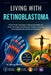 Living With Retinoblastoma: Protect Vision and Support Lifelong Eye Health with Proven Strategies, Early Detection Insights, and Expert Care Approache by Elowyn Bianca