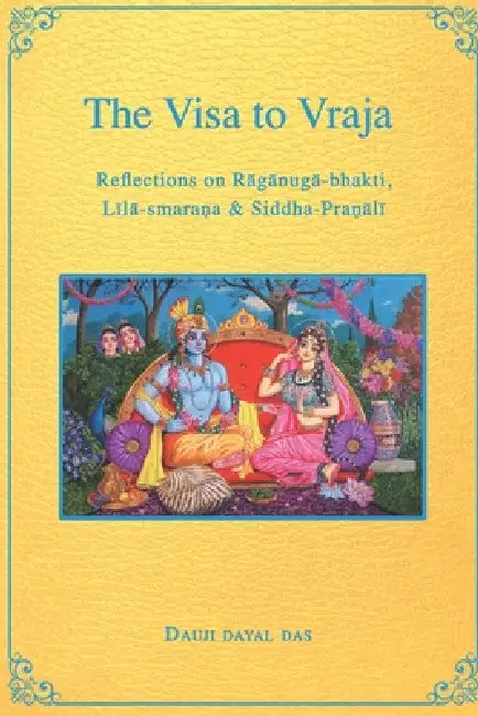 The Visa to Vraja: Reflections on Rāgānugā-bhakti, Līlā-smaraṇa, & Siddha-praṇālī by Śr Dāsa Bābājī, Dauji Dayal Das