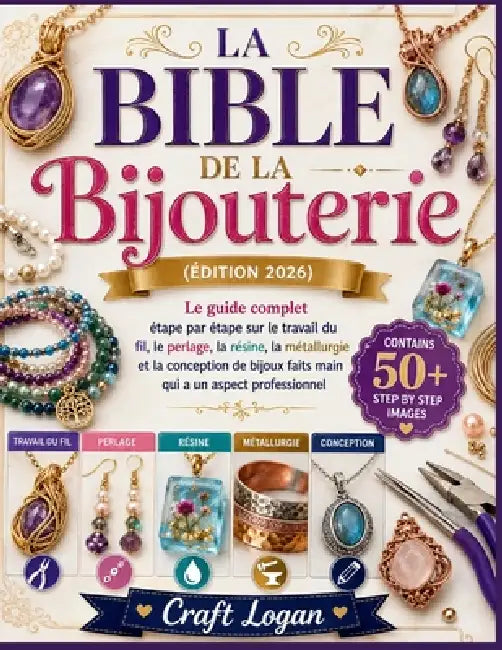 La Bible de la Bijouterie (Édition 2026): Le guide complet étape par étape sur le travail du fil, le perlage, la résine, la métallurgie et la concepti by Craft Logan