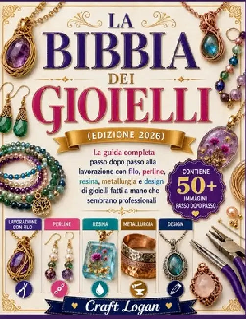 La Bibbia dei Gioielli (edizione 2026): La guida completa passo dopo passo alla lavorazione con filo, perline, resina, metallurgia e design di gioiell by Craft Logan