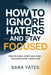 How to Ignore Haters and Stay Focused: Clear the Noise, Reclaim Your Power, and Achieve What Matters Most by Sara Yates