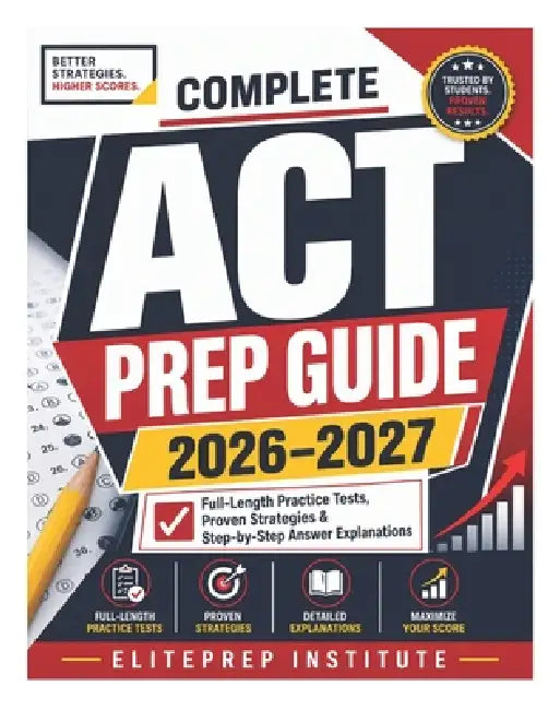 Complete ACT Prep Guide 2026-2027: Full-Length Practice Tests, Proven Strategies & Step-by-Step Answer Explanations by Eliteprep Institute