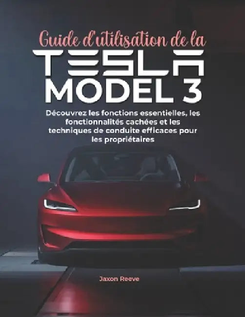 Guide d'utilisation de la Tesla Model 3: Découvrez les fonctions essentielles, les fonctionnalités cachées et les techniques de conduite efficaces pou by Jaxon Reeve