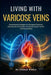 Living With Varicose Veins: Comprehensive Strategies for Managing Circulation, Reducing Nerve Discomfort, Promoting Vascular Health, and Daily Mobilit by Elowyn Bianca