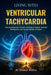 Living With Ventricular Tachycardia: Practical Insights on Heart Rhythm Disorders, Risk Reduction, Treatment Options, and Neurological Health Support by Elowyn Bianca