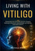Living With Vitiligo: Understanding Skin Pigmentation Disorders, Managing Neurological Connections, Coping Strategies, and Improving Daily Health Outc by Elowyn Bianca