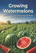 Growing Watermelons: A Practical Guide to Producing High Yields and Quality Fruit by Svitana