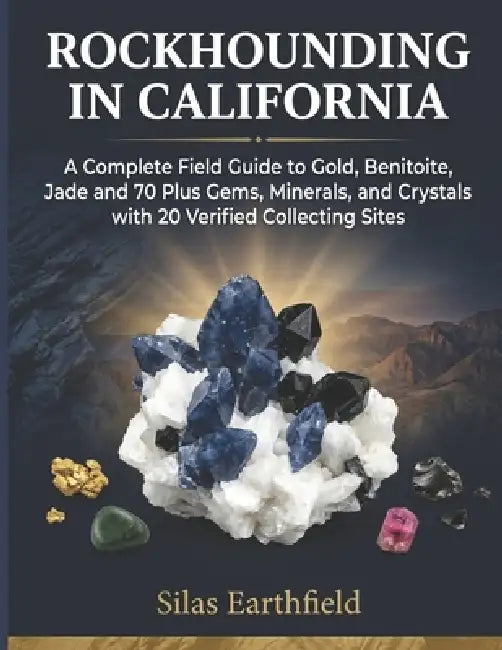 Rockhounding in California: A Complete Field Guide to Gold, Benitoite, Jade and 70 Plus Gems, Minerals, Crystals and Fossils with 20 Verified Collecti by Silas Earthfield