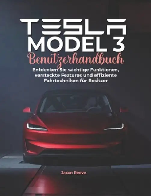 Tesla Model 3 Benutzerhandbuch: Entdecken Sie wichtige Funktionen, versteckte Features und effiziente Fahrtechniken für Besitzer by Jaxon Reeve