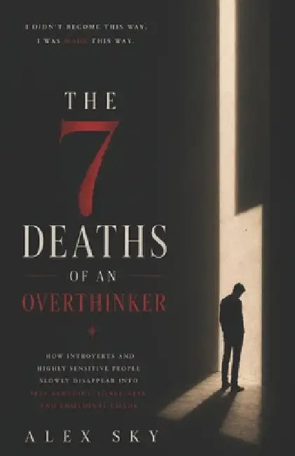 The 7 Deaths Of An Overthinker: How Introverts And Highly Sensitive People Slowly Disappear Into Self-Sabotage, Loneliness, And Emotional Chaos (The C by Alex Sky