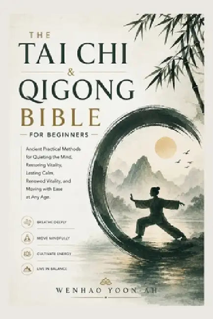 The Tai Chi & Qigong Bible for Beginners: Ancient Practical Methods for Quieting the Mind, Restoring Vitality, Lasting Calm, Renewed Vitality, and Mov by Wenhao Yoon-Ah