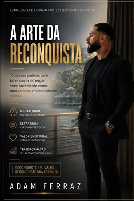 A Arte da Reconquista: 10 passos práticos para fazer sua ex enxergar você novamente como uma escolha emocionalmente valiosa by Adam Ferraz