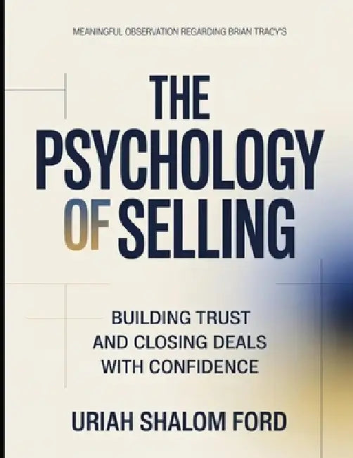 Meaningful Observation Regarding Brian Tracy's The Psychology Of Selling: Building Trust And Closing Deals With Confidence by Uriah Shalom Ford