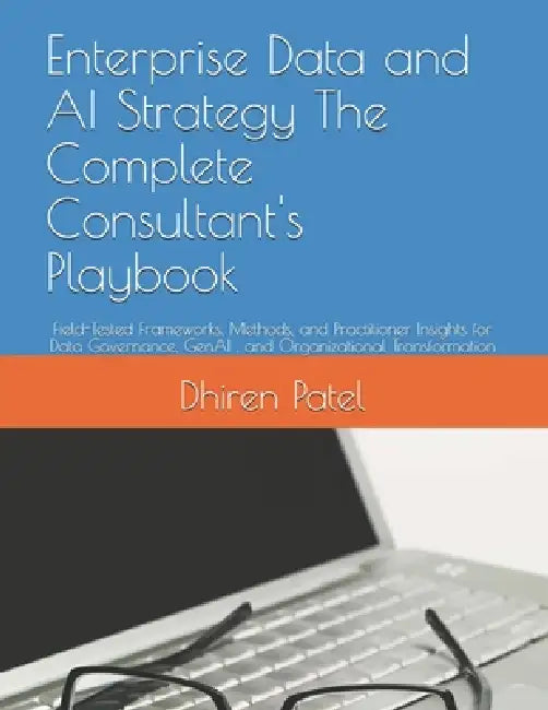 Enterprise Data and AI Strategy The Complete Consultant's Playbook: Field-Tested Frameworks, Methods, and Practitioner Insights for Data Governance, G by Dhiren Patel