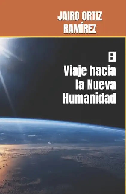 El Viaje hacia La Nueva Humanidad by Hernan Guillermo Ortiz Nougues, Jairo Ortiz Ramírez