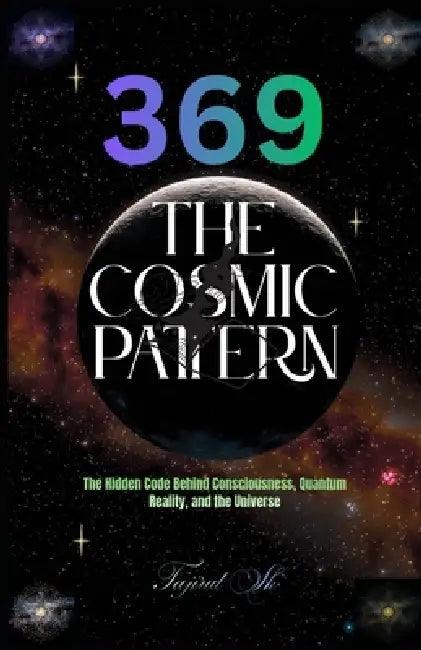 369 The Cosmic Pattern: The Hidden Code Behind Consciousness, Quantum Reality, and the Universe by Tajirul Sk