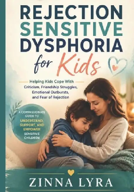 Rejection Sensitive Dysphoria for Kids: Helping Kids Cope With Criticism, Friendship Struggles, Emotional Outbursts, and Fear of Rejection by Zinna Lyra