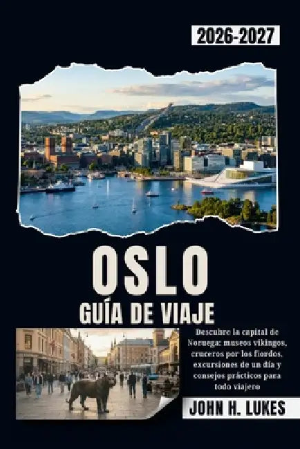 Oslo Guía de Viaje 2026-2027: Descubre la capital de Noruega: museos vikingos, cruceros por los fiordos, excursiones de un día y consejos prácticos pa by John H. Lukes