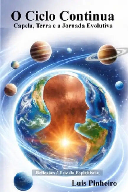 O Ciclo Continua - Capela, Terra e a Jornada Evolutiva: Reflexões à Luz do Espiritismo by Luis Pinheiro