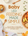 Baby-Led Feeding Made Simple: From First Bites to Family Meals - The Complete Guide to Confident, Happy, and Healthy Eaters by Clara Willow