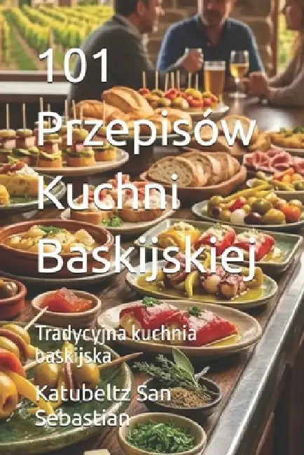101 Przepisów Kuchni Baskijskiej: Tradycyjna kuchnia baskijska by Katubeltz San Sebastian