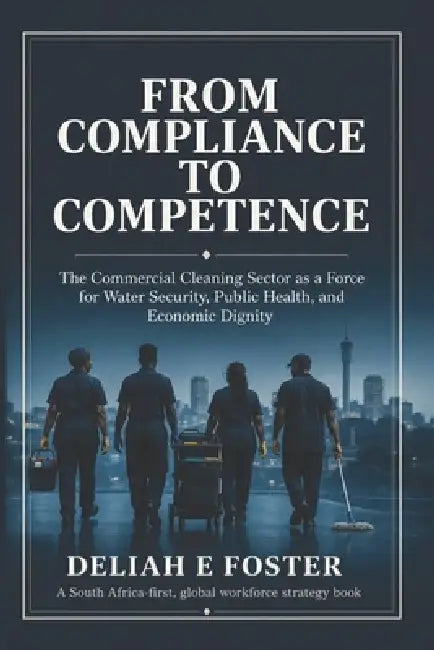 From Compliance to Competence: The Commercial Cleaning Sector as a Force for Water Security and Economic Dignity by Carmel M. Foster, Deliah E. Foster