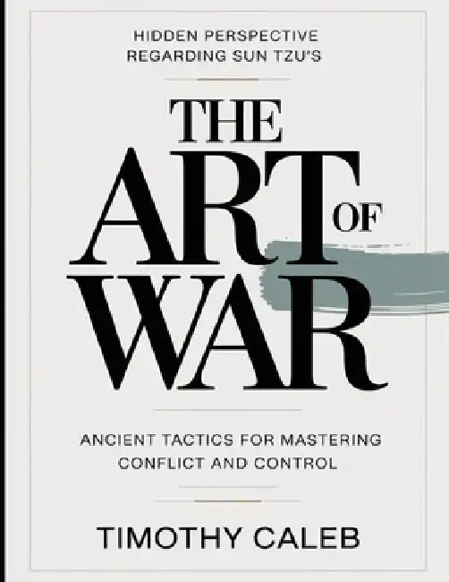 Hidden Perspective Regarding Sun Tzu's The Art Of War: Ancient Tactics For Mastering Conflict And Control by Timothy Caleb
