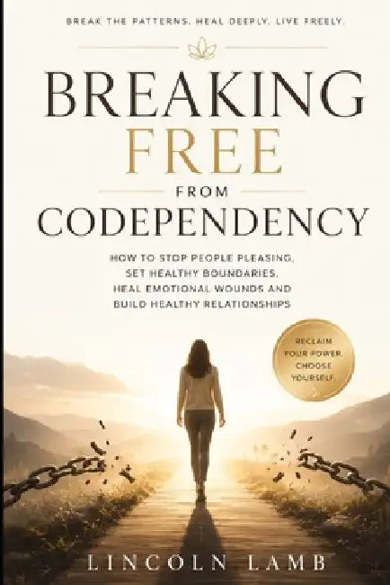 Breaking Free from Codependency: How to stop people pleasing, set healthy boundaries, heal emotional wounds and build healthy relationships by Lincoln Lamb