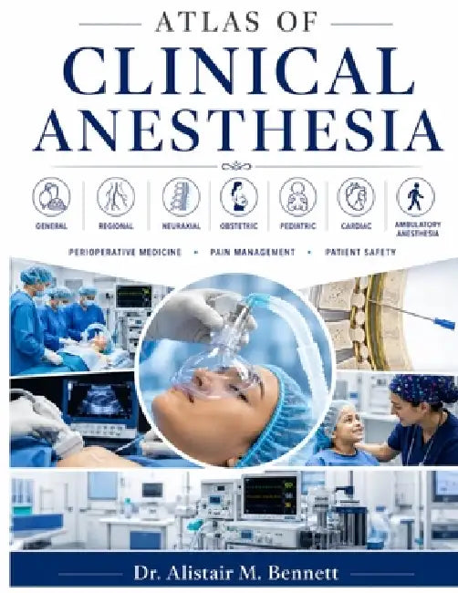 Atlas of Clinical Anesthesia: The Definitive Reference in General, Regional, Neuraxial, Obstetric, Pediatric, Cardiac, and Ambulatory Anesthesia - Per by Alistair M. Bennett