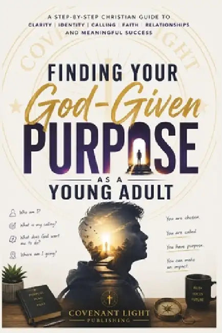 Finding Your God-Given Purpose as a Young Adult: A Step-by-Step Christian Guide to Clarity, Identity, Calling, Faith, Relationships, and Meaningful Su by Covenant Light Publishing