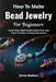 How To Make Bead Jewelry For Beginners: Create Unique, Stylish Beaded Jewelry Pieces Using Simple Techniques and Guided Step-by-Step by Ginna Madison