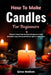 How To Make Candles For Beginners: Discover Simple Step-by-Step Techniques to Make Beautiful, Long-Lasting Candles for Gifts or Home Décor by Ginna Madison