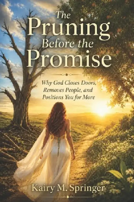 The Pruning Before the Promise: Why God Closes Doors, Removes People, and Positions You for More by Kairy Margarita Springer