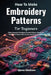 How To Make Embroidery Patterns For Beginners: Follow Stepwise Techniques to Create Elegant, Decorative Stitchwork Projects That Are Fun and Easy to C by Ginna Madison