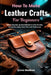 How To Make Leather Crafts For Beginners: Follow Easy Step-by-Step Methods to Create Durable, Handmade Leather Items That Look Professional by Ginna Madison