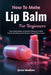 How To Make Lip Balm For Beginners: Learn Simple Recipes and Stepwise Techniques to Make Smooth, Nourishing Lip Care Products That You'll Love to Use by Ginna Madison