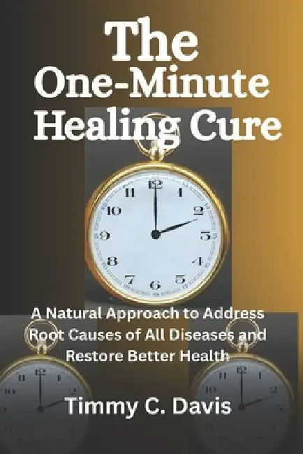 The One-Minute Healing Cure: A Natural Approach to Address Root Cause of All Diseases and Restore Better Health by Timmy C. Davis