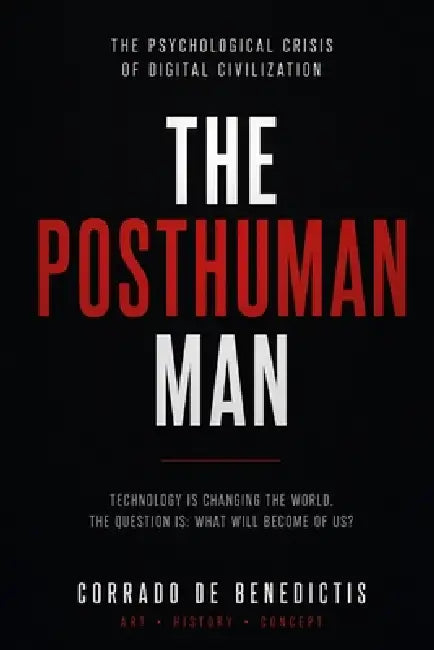 The Posthuman Man: The Psychological Crisis of Digital Civilization by Corrado de Benedictis