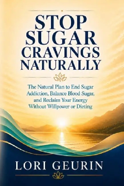 Stop Sugar Cravings Naturally: The Natural Plan to End Sugar Addiction, Balance Blood Sugar, and Reclaim Your Energy Without Willpower or Dieting by Lori Geurin