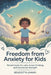 Freedom From Anxiety For Kids: Simple Tools for Calm, Brave Thinking, and Emotional Strength by Benedetta Shawn